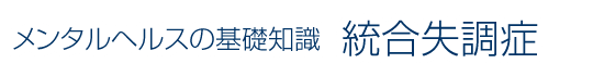 メンタルヘルスの基礎知識 統合失調症